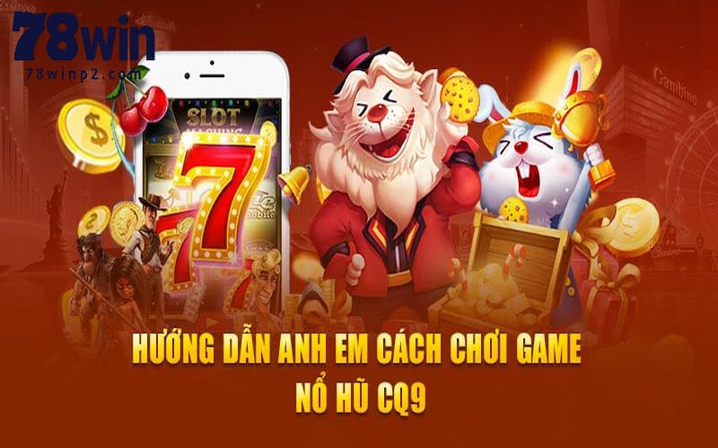 Hướng dẫn cách chơi nổ hũ CQ9 hiệu quả tại 78WIN